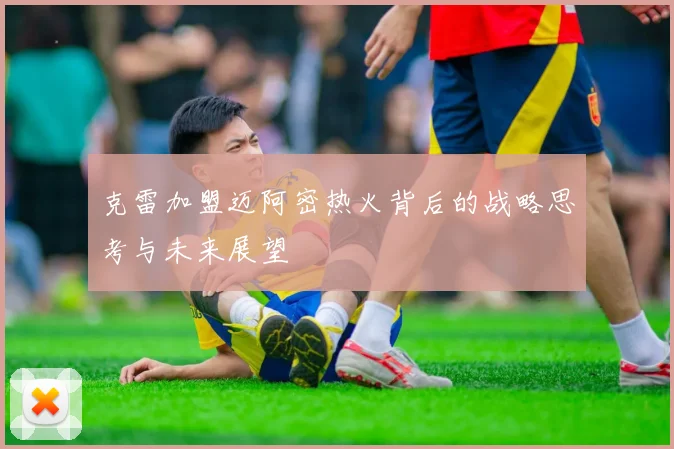 克雷加盟迈阿密热火背后的战略思考与未来展望